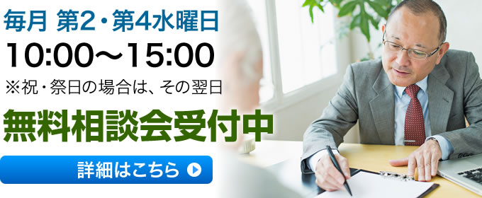 毎月第2・第4水曜日10:00～15:00
※祝・祭日の場合は、その翌日
無料相談会開催中
詳細はこちらをクリック