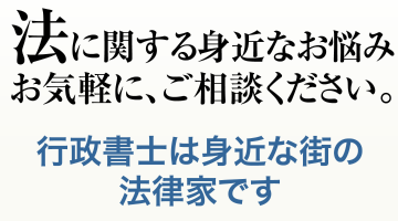 法に関する身近なお悩みお気軽に、ご相談ください。行政書士は身近な街の法律家です